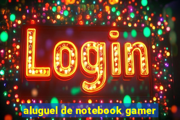 aluguel de notebook gamer